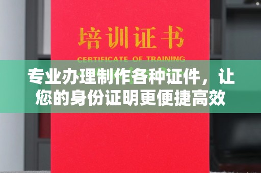同德专业办理制作各种证件，让您的身份证明更便捷高效
